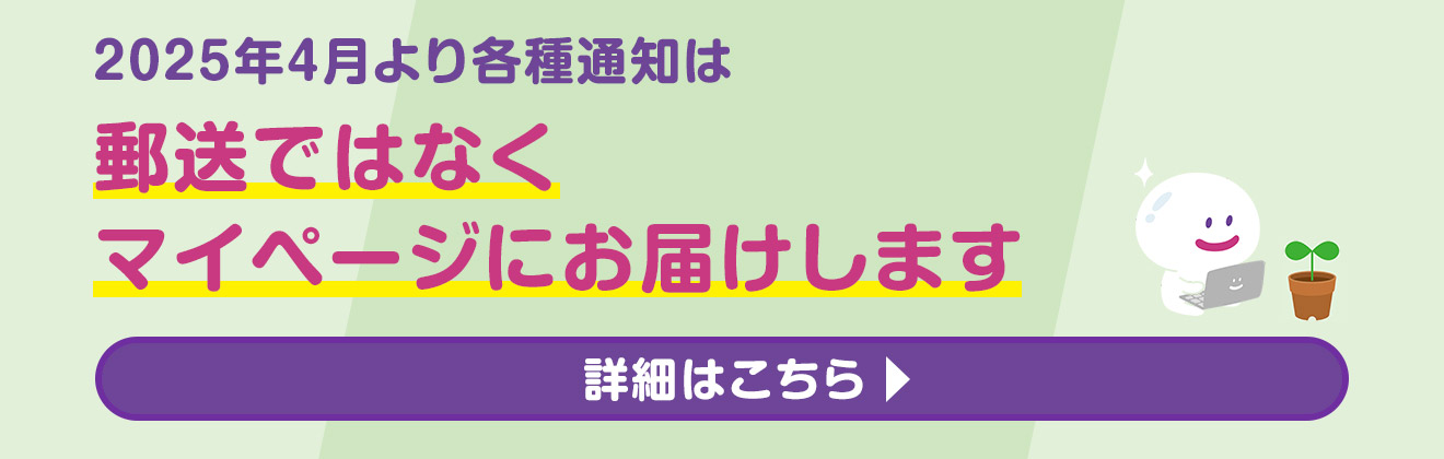 2025年4月より各種通知は郵送ではなくマイページにお届けします　詳細はこちら