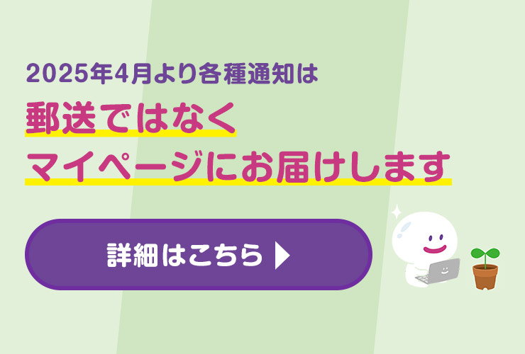 2025年4月より各種通知は郵送ではなくマイページにお届けします　詳細はこちら